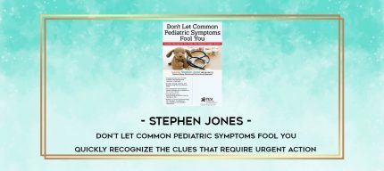 Stephen Jones - Don't Let Common Pediatric Symptoms Fool You: Quickly Recognize the Clues that Require Urgent Action digital courses
