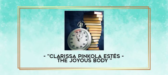 "Clarissa Pinkola Estés - THE JOYOUS BODY " digital courses
