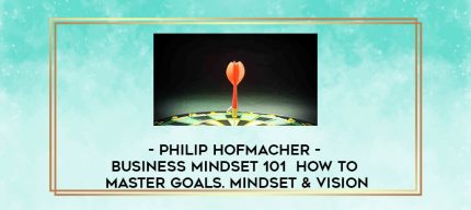 Philip Hofmacher - Business Mindset 101 - How To Master Goals. Mindset & Vision digital courses