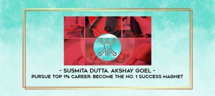 Susmita Dutta. Akshay Goel - Pursue Top 1% Career: Become The No. 1 Success Magnet digital courses